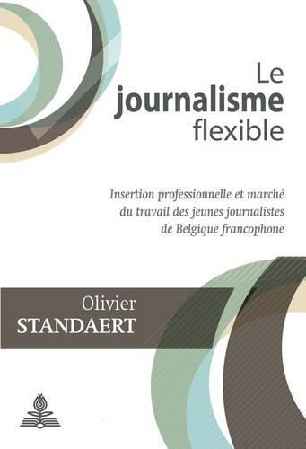 Cover image for Le Journalisme Flexible: Insertion Professionnelle Et Marche Du Travail Des Jeunes Journalistes de Belgique Francophone