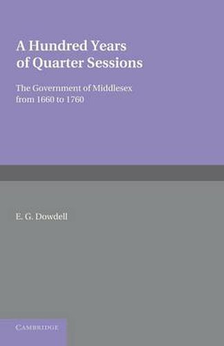 Cover image for A Hundred Years of Quarter Sessions: The Government of Middlesex from 1660 to 1760