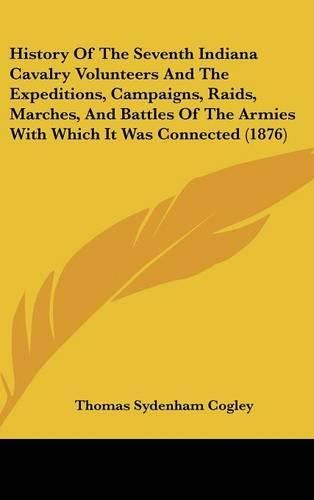 History of the Seventh Indiana Cavalry Volunteers and the Expeditions, Campaigns, Raids, Marches, and Battles of the Armies with Which It Was Connected (1876)