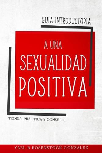 Cover image for Guia Introductoria a una Sexualidad Positiva: Teoria, practica y consejos