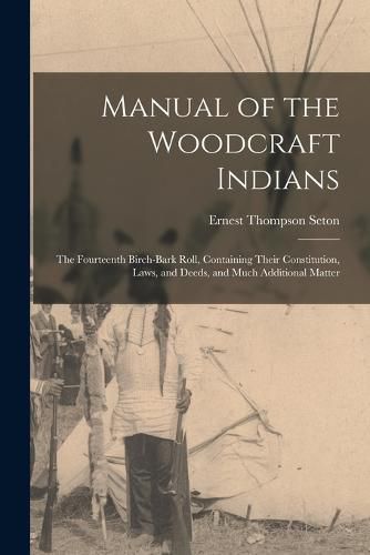 Manual of the Woodcraft Indians; the Fourteenth Birch-bark Roll, Containing Their Constitution, Laws, and Deeds, and Much Additional Matter