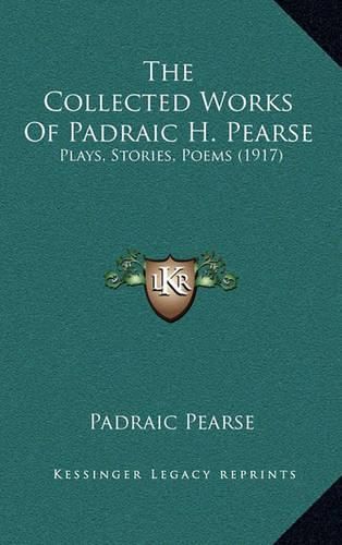 Cover image for The Collected Works of Padraic H. Pearse: Plays, Stories, Poems (1917)