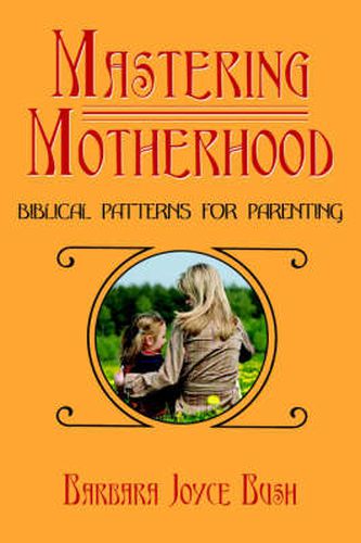 Cover image for Mastering Motherhood: Biblical Patterns for Parenting