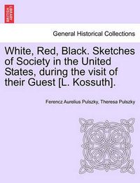 Cover image for White, Red, Black. Sketches of Society in the United States, During the Visit of Their Guest [L. Kossuth].