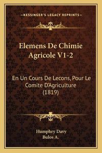 Cover image for Elemens de Chimie Agricole V1-2: En Un Cours de Lecons, Pour Le Comite D'Agriculture (1819)