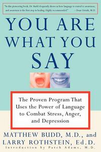 Cover image for You Are What You Say: The Proven Program that Uses the Power of Language to Combat Stress, Anger, and Depression