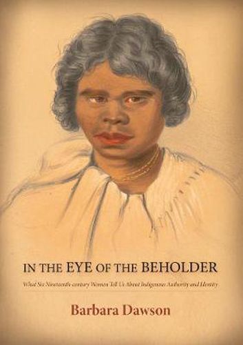 Cover image for In the Eye of the Beholder: What Six Nineteenth-century Women Tell Us About Indigenous Authority and Identity