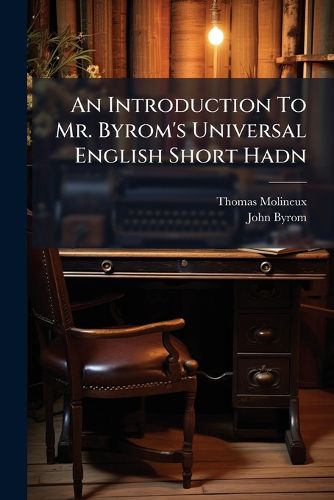 Cover image for An Introduction to Mr. Byrom's Universal English Short Hadn: Or, the Way of Writing English in the Most Easy, Concise, Regular & Beautiful Manner. in a Series of Letters Addressed to a Young Friend. to Which Are Added, General Observations on The...