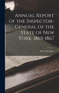 Cover image for Annual Report of the Inspector-General of the State of New York, 1865-1867