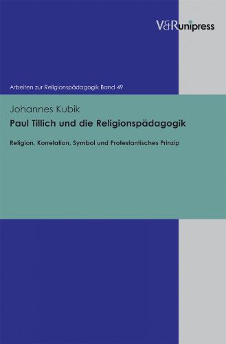 Paul Tillich und die Religionspadagogik: Religion, Korrelation, Symbol und Protestantisches Prinzip