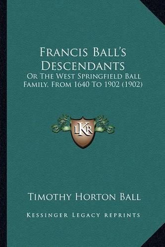 Francis Ball's Descendants: Or the West Springfield Ball Family, from 1640 to 1902 (1902)