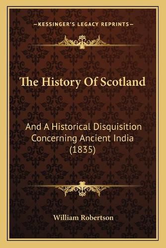 Cover image for The History of Scotland: And a Historical Disquisition Concerning Ancient India (1835)