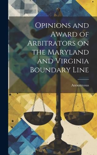 Cover image for Opinions and Award of Arbitrators on the Maryland and Virginia Boundary Line