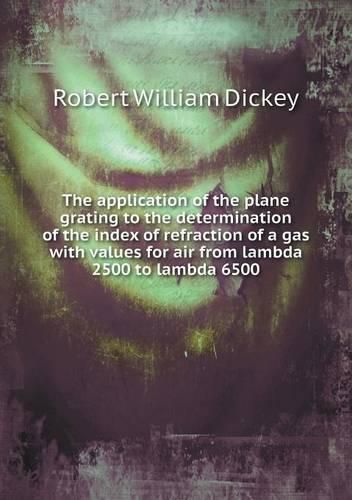 Cover image for The application of the plane grating to the determination of the index of refraction of a gas with values for air from lambda 2500 to lambda 6500