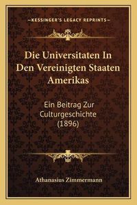 Cover image for Die Universitaten in Den Vereinigten Staaten Amerikas: Ein Beitrag Zur Culturgeschichte (1896)