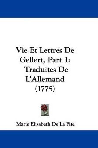 Cover image for Vie Et Lettres de Gellert, Part 1: Traduites de L'Allemand (1775)