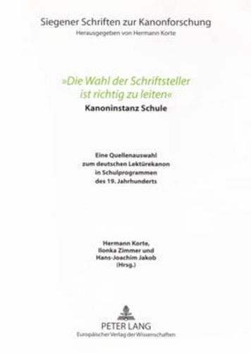 Cover image for Die Wahl Der Schriftsteller Ist Richtig Zu Leiten: Kanoninstanz Schule. Eine Quellenauswahl Zum Deutschen Lektuerekanon in Schulprogrammen Des 19. Jahrhunderts