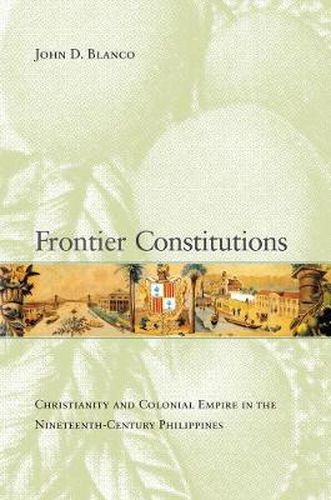 Cover image for Frontier Constitutions: Christianity and Colonial Empire in the Nineteenth-Century Philippines