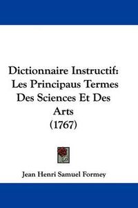 Cover image for Dictionnaire Instructif: Les Principaus Termes Des Sciences Et Des Arts (1767)