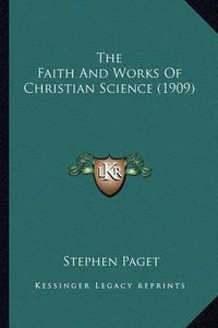 Cover image for The Faith and Works of Christian Science (1909) the Faith and Works of Christian Science (1909)