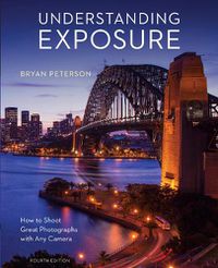 Cover image for Understanding Exposure, Fourth Edition - How to Sh oot Great Photographs with Any Camera
