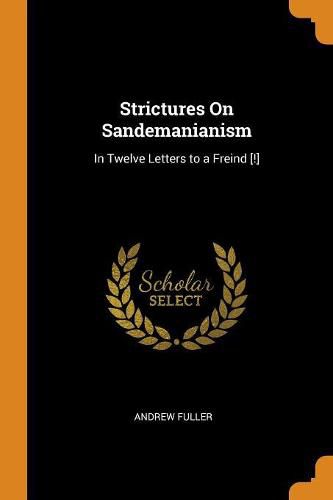 Strictures on Sandemanianism: In Twelve Letters to a Freind [!]