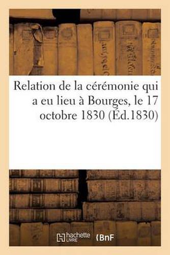 Relation de la Ceremonie Qui a Eu Lieu A Bourges, Le 17 Octobre 1830, A l'Occasion de la Remise: Du Drapeau Donne Par S. M. A La Garde Nationale de Bourges