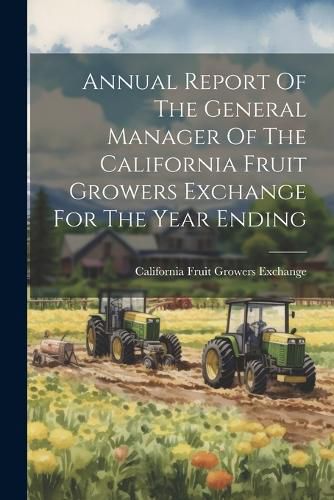 Cover image for Annual Report Of The General Manager Of The California Fruit Growers Exchange For The Year Ending