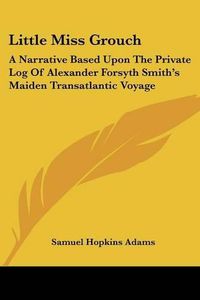 Cover image for Little Miss Grouch: A Narrative Based Upon the Private Log of Alexander Forsyth Smith's Maiden Transatlantic Voyage