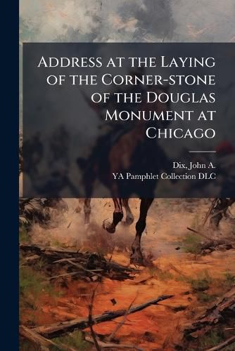 Cover image for Address at the Laying of the Corner-stone of the Douglas Monument at Chicago