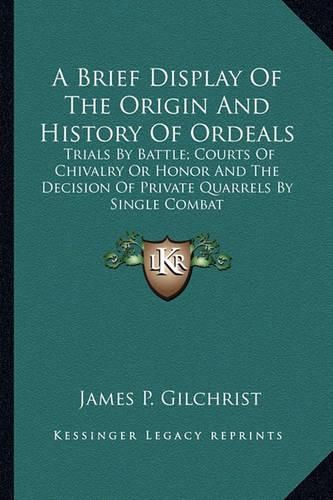Cover image for A Brief Display of the Origin and History of Ordeals: Trials by Battle; Courts of Chivalry or Honor and the Decision of Private Quarrels by Single Combat