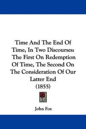 Cover image for Time and the End of Time, in Two Discourses: The First on Redemption of Time, the Second on the Consideration of Our Latter End (1855)