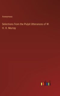Cover image for Selections from the Pulpit Utterances of W. H. H. Murray