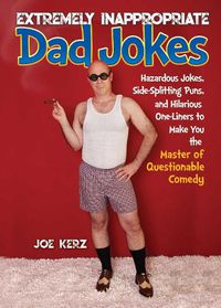 Cover image for Extremely Inappropriate Dad Jokes: More Than 300 Hazardous Jokes, Side-Splitting Puns, & Hilarious One-Liners to Make You the Master of Questionable Comedy