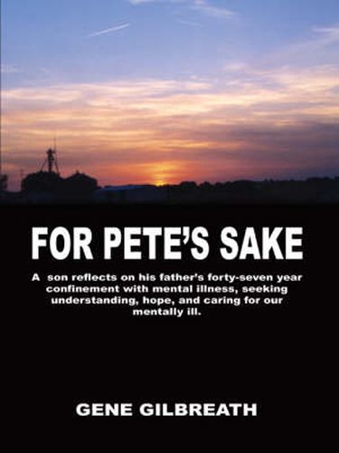 Cover image for For Pete's Sake: A Son Reflects on His Father's Forty-seven Year Confinement with Mental Illness