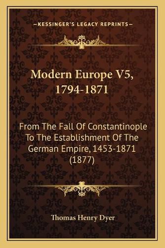 Cover image for Modern Europe V5, 1794-1871: From the Fall of Constantinople to the Establishment of the German Empire, 1453-1871 (1877)