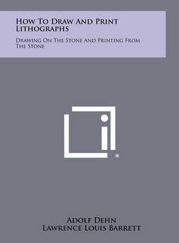 How to Draw and Print Lithographs: Drawing on the Stone and Printing from the Stone