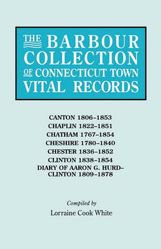 Cover image for The Barbour Collection of Connecticut Town Vital Records. Volume 6: Canton 1806-1853, Chaplin 1822-1851, Chatham 1767-1854, Cheshire 1780-1840, Chester 1836-1852, Clinton 1838-1854, Diary of Aaron G. Hurd--Clinton 1809-1878