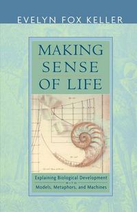 Cover image for Making Sense of Life: Explaining Biological Development with Models, Metaphors, and Machines