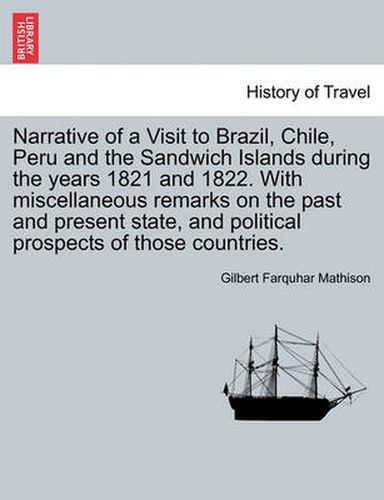 Cover image for Narrative of a Visit to Brazil, Chile, Peru and the Sandwich Islands During the Years 1821 and 1822. with Miscellaneous Remarks on the Past and Present State, and Political Prospects of Those Countries.