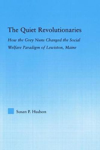 Cover image for The Quiet Revolutionaries: How the Grey Nuns Changed the Social Welfare Paradigm of Lewiston, Maine