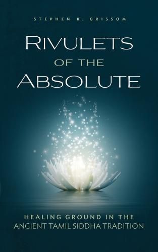 Cover image for Rivulets of the Absolute: Healing Ground in the Ancient Tamil Siddha Tradition