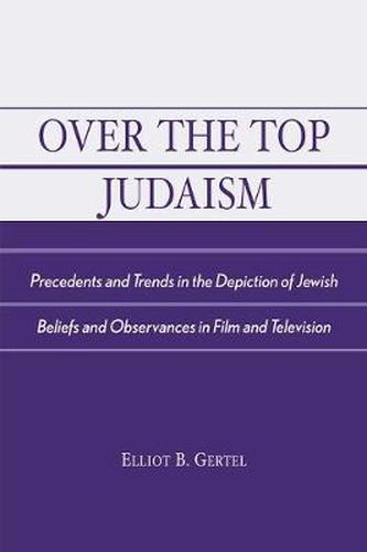 Cover image for Over the Top Judaism: Precedents and Trends in the Depiction of Jewish Beliefs and Observances in Film and Television