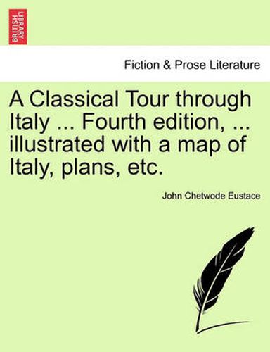 Cover image for A Classical Tour Through Italy ... Fourth Edition, ... Illustrated with a Map of Italy, Plans, Etc.