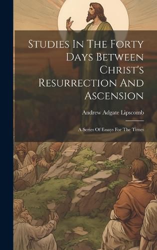 Cover image for Studies In The Forty Days Between Christ's Resurrection And Ascension