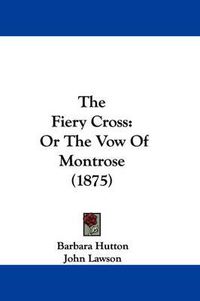 Cover image for The Fiery Cross: Or the Vow of Montrose (1875)