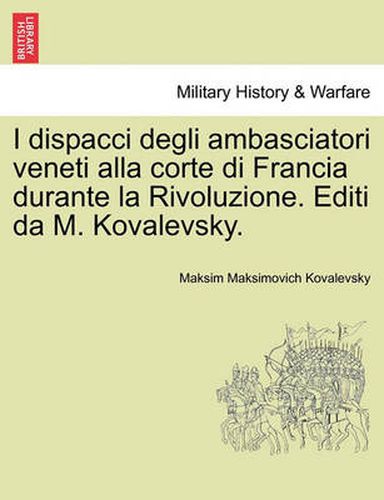 I Dispacci Degli Ambasciatori Veneti Alla Corte Di Francia Durante La Rivoluzione. Editi Da M. Kovalevsky.