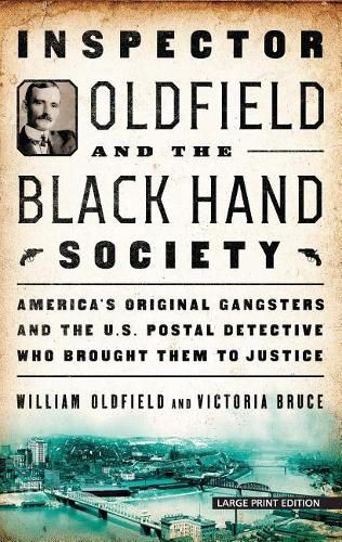 Inspector Oldfield and the Black Hand Society: America's Original Gangsters and the U.S. Postal Detective Who Brought Them to Justice