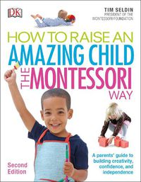 Cover image for How To Raise An Amazing Child the Montessori Way, 2nd Edition: A Parents' Guide to Building Creativity, Confidence, and Independence