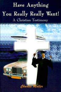 Cover image for Have Anything You Really Really Want!: A Christian Testimony